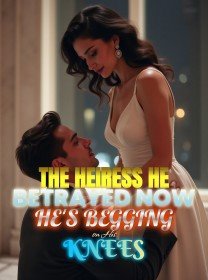 The Heiress He Betrayed Now He's Begging on His Knees